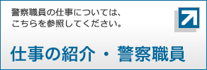 警察職員の仕事については、こちらを参照してください。仕事の紹介・警察職員